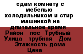 сдам комнату с мебелью ,холодильником и стир. машинкой на длительное время › Район ­ пос. Трубный › Улица ­ трубная › Дом ­ 14 › Этажность дома ­ 2 › Цена ­ 5 - Свердловская обл., Каменск-Уральский г. Недвижимость » Квартиры аренда   